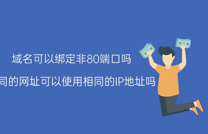 域名可以绑定非80端口吗 不同的网址可以使用相同的IP地址吗，为什么？